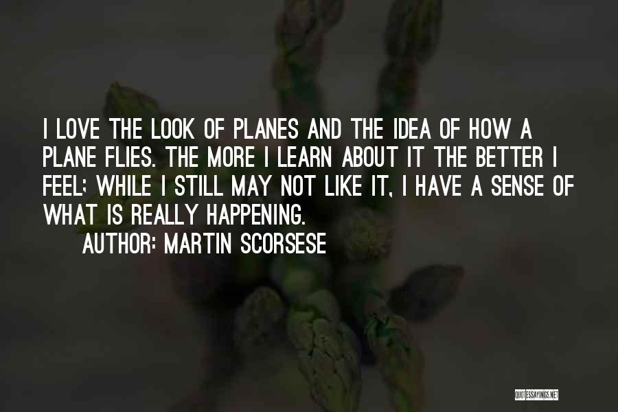 Martin Scorsese Quotes: I Love The Look Of Planes And The Idea Of How A Plane Flies. The More I Learn About It