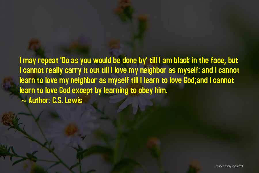 C.S. Lewis Quotes: I May Repeat 'do As You Would Be Done By' Till I Am Black In The Face, But I Cannot