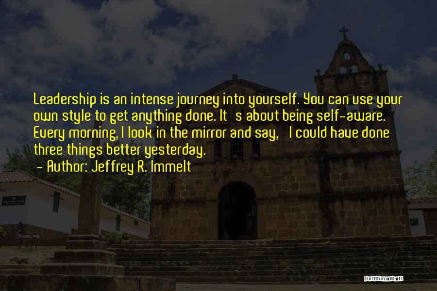 Jeffrey R. Immelt Quotes: Leadership Is An Intense Journey Into Yourself. You Can Use Your Own Style To Get Anything Done. It's About Being