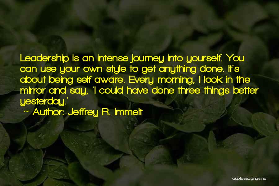 Jeffrey R. Immelt Quotes: Leadership Is An Intense Journey Into Yourself. You Can Use Your Own Style To Get Anything Done. It's About Being