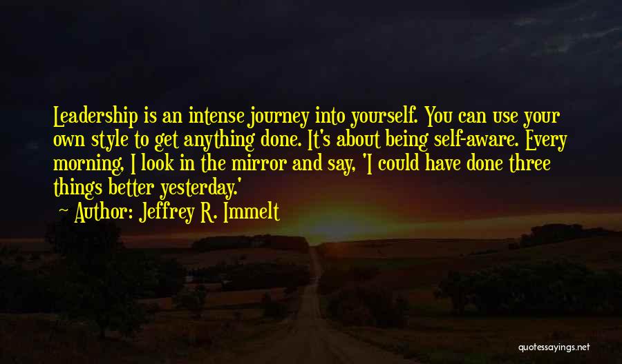 Jeffrey R. Immelt Quotes: Leadership Is An Intense Journey Into Yourself. You Can Use Your Own Style To Get Anything Done. It's About Being