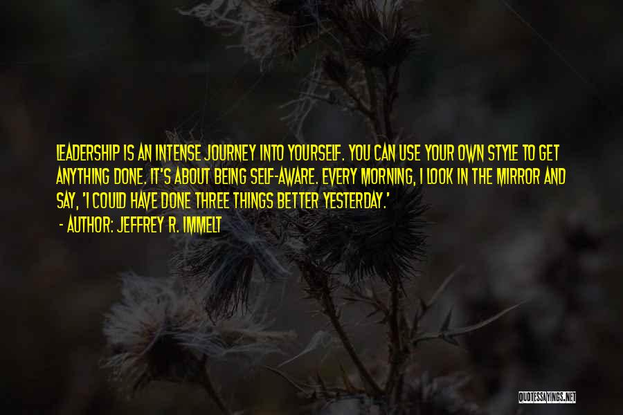 Jeffrey R. Immelt Quotes: Leadership Is An Intense Journey Into Yourself. You Can Use Your Own Style To Get Anything Done. It's About Being