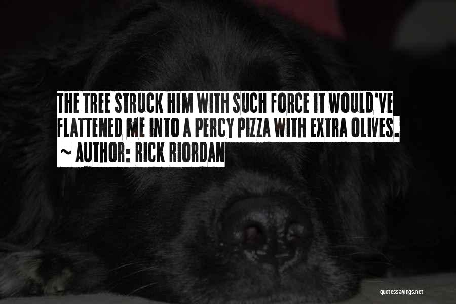 Rick Riordan Quotes: The Tree Struck Him With Such Force It Would've Flattened Me Into A Percy Pizza With Extra Olives.