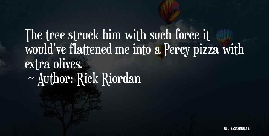 Rick Riordan Quotes: The Tree Struck Him With Such Force It Would've Flattened Me Into A Percy Pizza With Extra Olives.