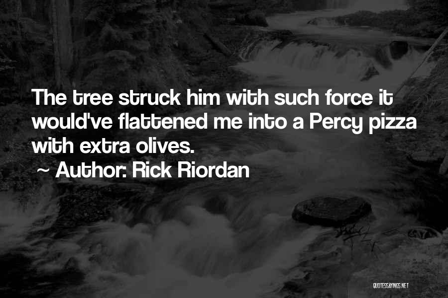 Rick Riordan Quotes: The Tree Struck Him With Such Force It Would've Flattened Me Into A Percy Pizza With Extra Olives.