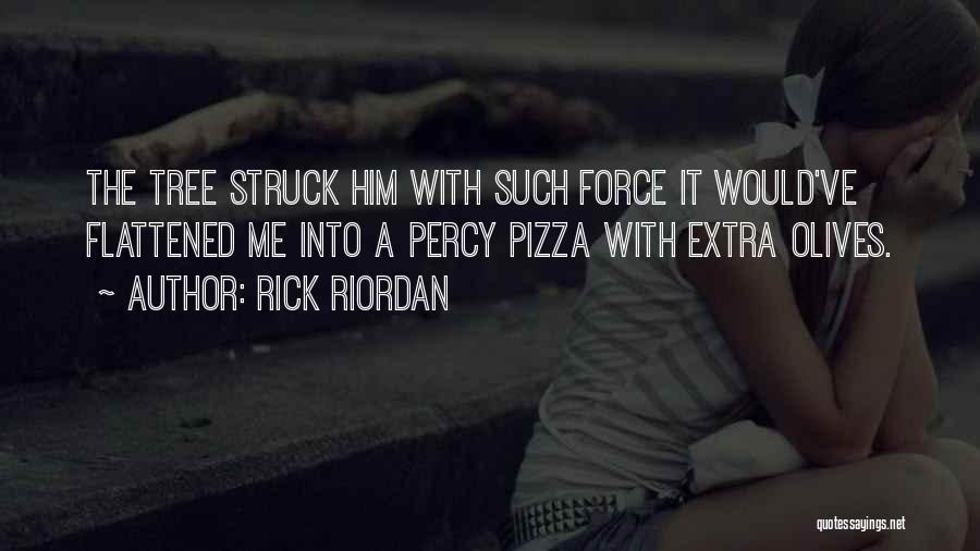 Rick Riordan Quotes: The Tree Struck Him With Such Force It Would've Flattened Me Into A Percy Pizza With Extra Olives.