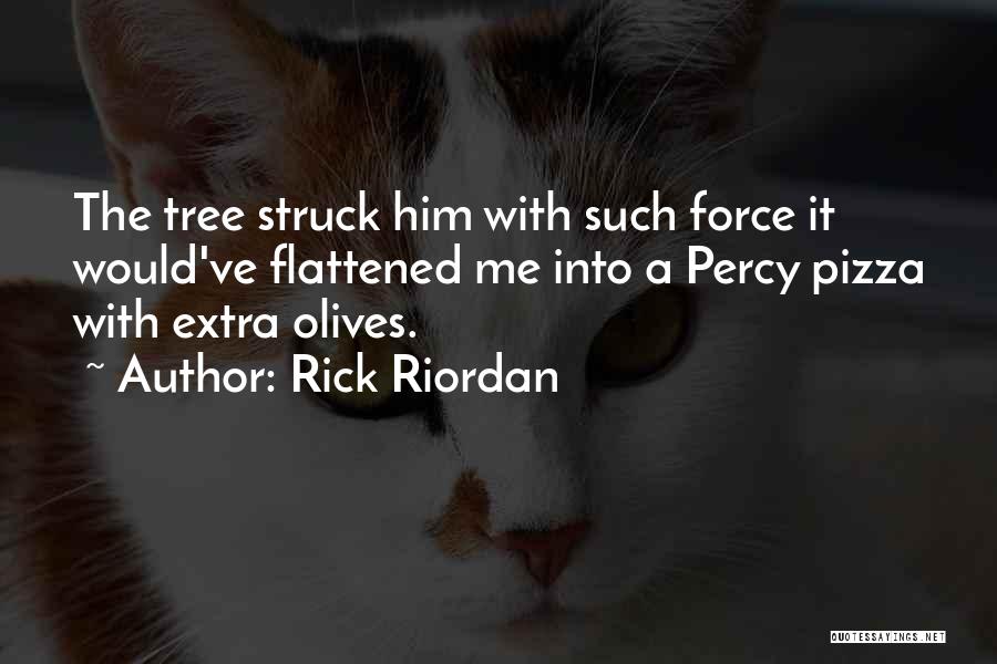 Rick Riordan Quotes: The Tree Struck Him With Such Force It Would've Flattened Me Into A Percy Pizza With Extra Olives.