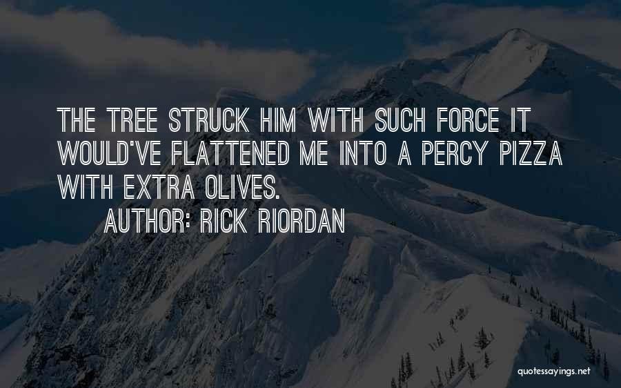 Rick Riordan Quotes: The Tree Struck Him With Such Force It Would've Flattened Me Into A Percy Pizza With Extra Olives.