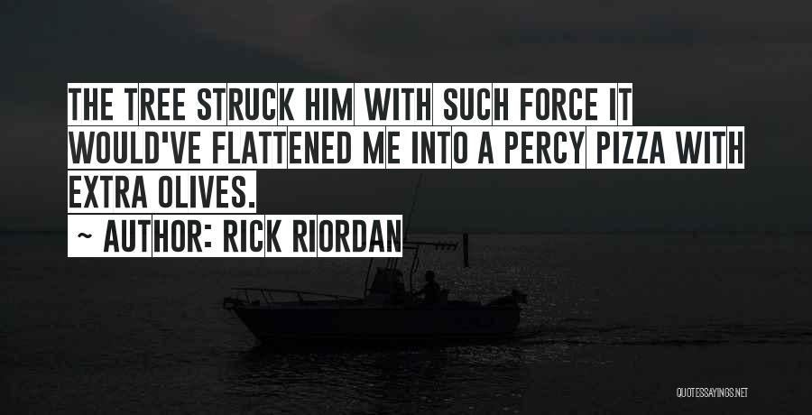 Rick Riordan Quotes: The Tree Struck Him With Such Force It Would've Flattened Me Into A Percy Pizza With Extra Olives.