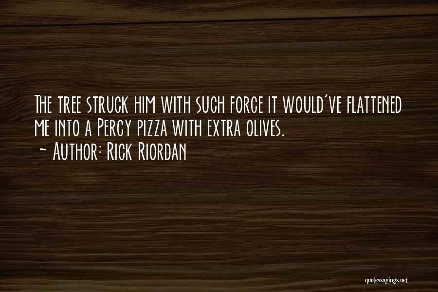 Rick Riordan Quotes: The Tree Struck Him With Such Force It Would've Flattened Me Into A Percy Pizza With Extra Olives.