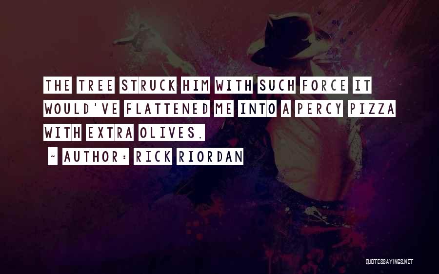 Rick Riordan Quotes: The Tree Struck Him With Such Force It Would've Flattened Me Into A Percy Pizza With Extra Olives.