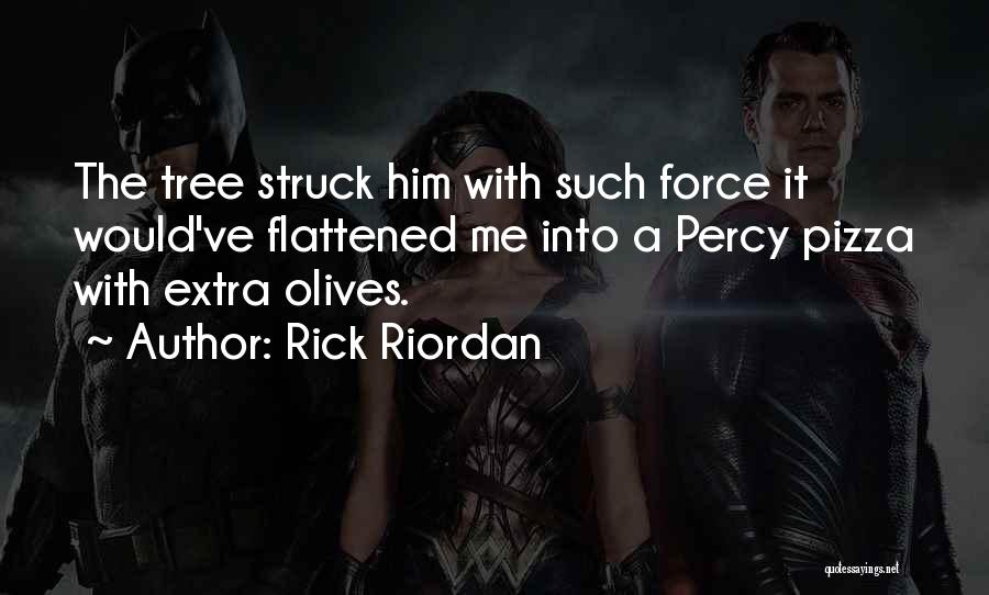 Rick Riordan Quotes: The Tree Struck Him With Such Force It Would've Flattened Me Into A Percy Pizza With Extra Olives.