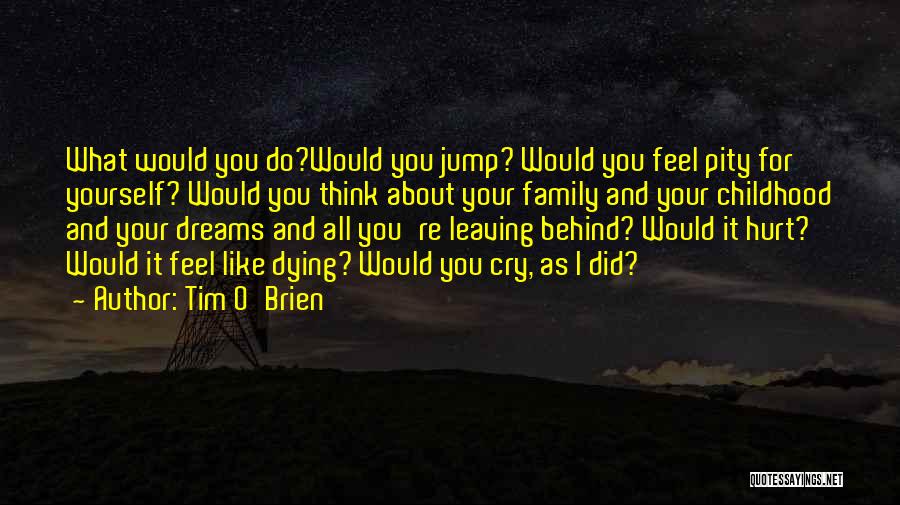 Tim O'Brien Quotes: What Would You Do?would You Jump? Would You Feel Pity For Yourself? Would You Think About Your Family And Your