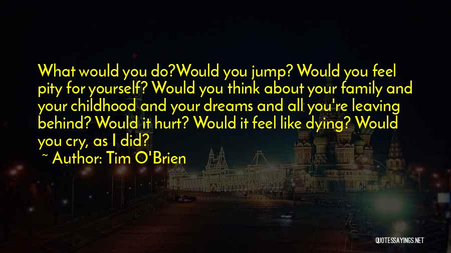Tim O'Brien Quotes: What Would You Do?would You Jump? Would You Feel Pity For Yourself? Would You Think About Your Family And Your