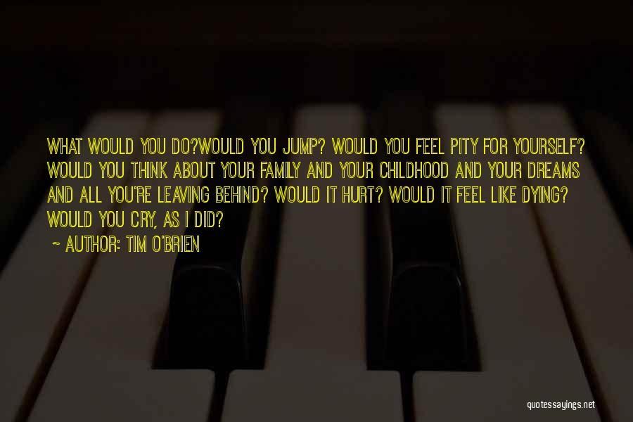 Tim O'Brien Quotes: What Would You Do?would You Jump? Would You Feel Pity For Yourself? Would You Think About Your Family And Your