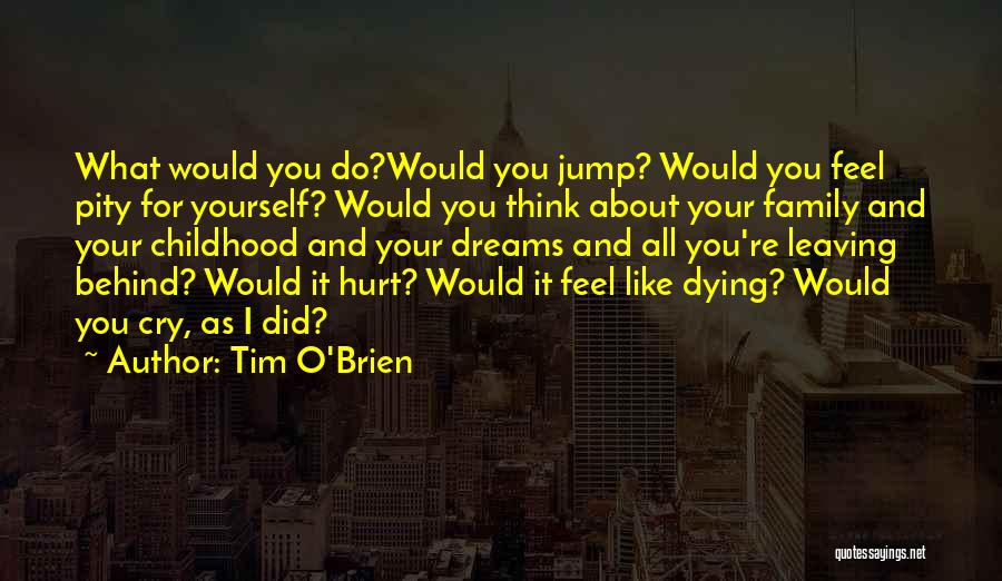 Tim O'Brien Quotes: What Would You Do?would You Jump? Would You Feel Pity For Yourself? Would You Think About Your Family And Your