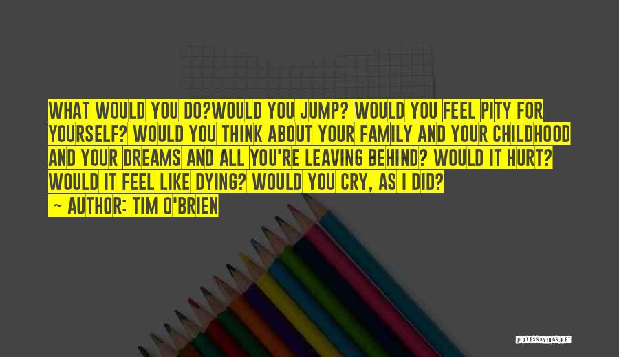 Tim O'Brien Quotes: What Would You Do?would You Jump? Would You Feel Pity For Yourself? Would You Think About Your Family And Your