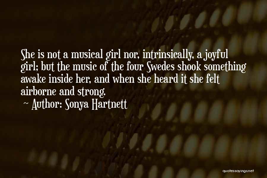 Sonya Hartnett Quotes: She Is Not A Musical Girl Nor, Intrinsically, A Joyful Girl; But The Music Of The Four Swedes Shook Something