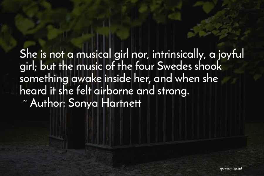 Sonya Hartnett Quotes: She Is Not A Musical Girl Nor, Intrinsically, A Joyful Girl; But The Music Of The Four Swedes Shook Something