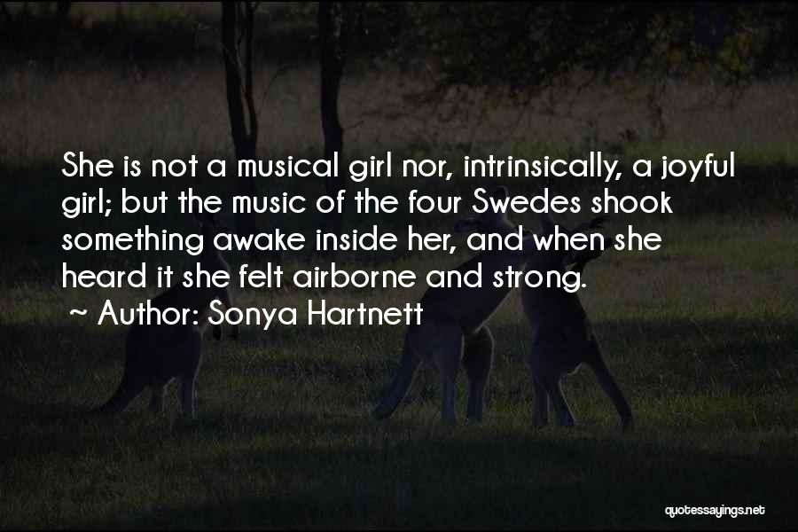 Sonya Hartnett Quotes: She Is Not A Musical Girl Nor, Intrinsically, A Joyful Girl; But The Music Of The Four Swedes Shook Something