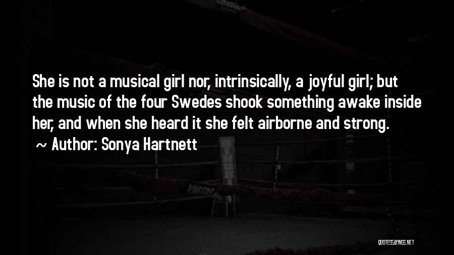 Sonya Hartnett Quotes: She Is Not A Musical Girl Nor, Intrinsically, A Joyful Girl; But The Music Of The Four Swedes Shook Something