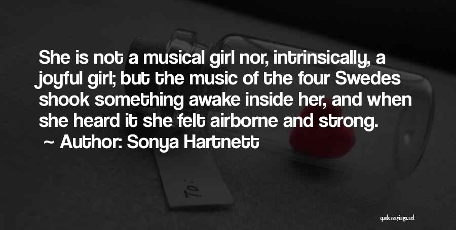 Sonya Hartnett Quotes: She Is Not A Musical Girl Nor, Intrinsically, A Joyful Girl; But The Music Of The Four Swedes Shook Something