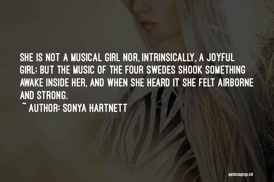 Sonya Hartnett Quotes: She Is Not A Musical Girl Nor, Intrinsically, A Joyful Girl; But The Music Of The Four Swedes Shook Something