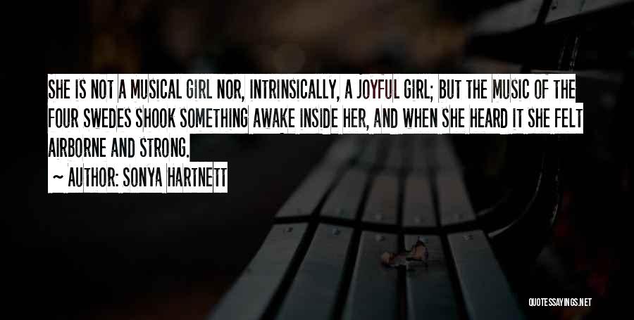 Sonya Hartnett Quotes: She Is Not A Musical Girl Nor, Intrinsically, A Joyful Girl; But The Music Of The Four Swedes Shook Something