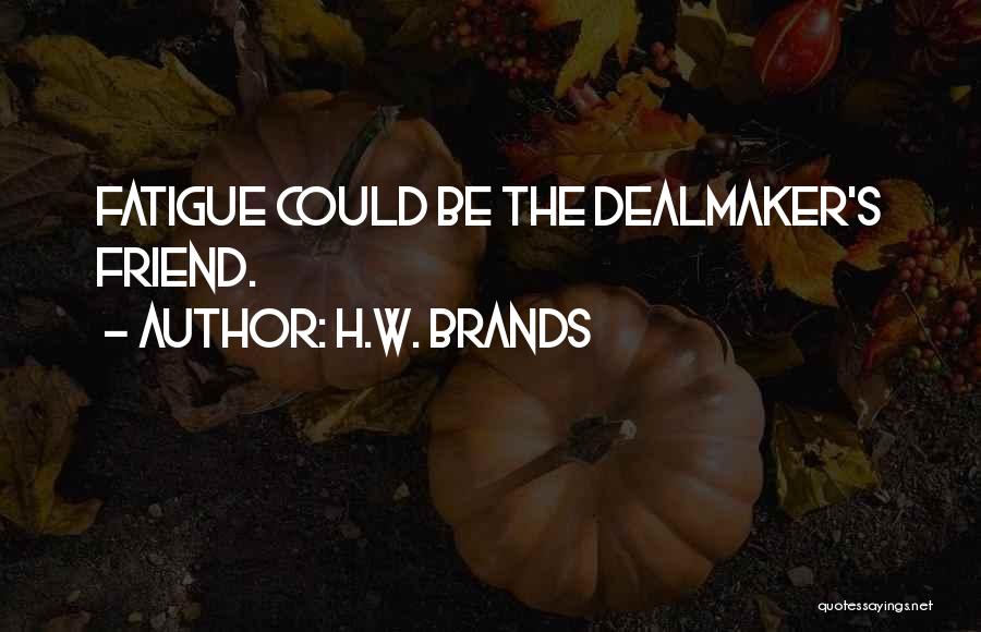 H.W. Brands Quotes: Fatigue Could Be The Dealmaker's Friend.