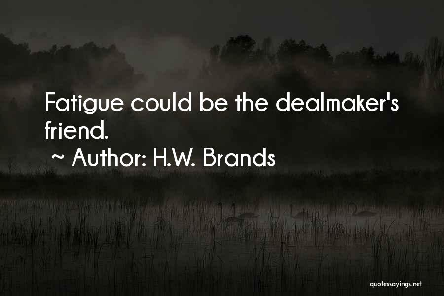 H.W. Brands Quotes: Fatigue Could Be The Dealmaker's Friend.