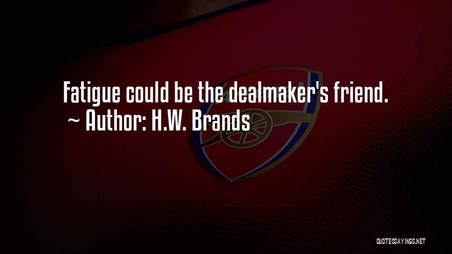 H.W. Brands Quotes: Fatigue Could Be The Dealmaker's Friend.