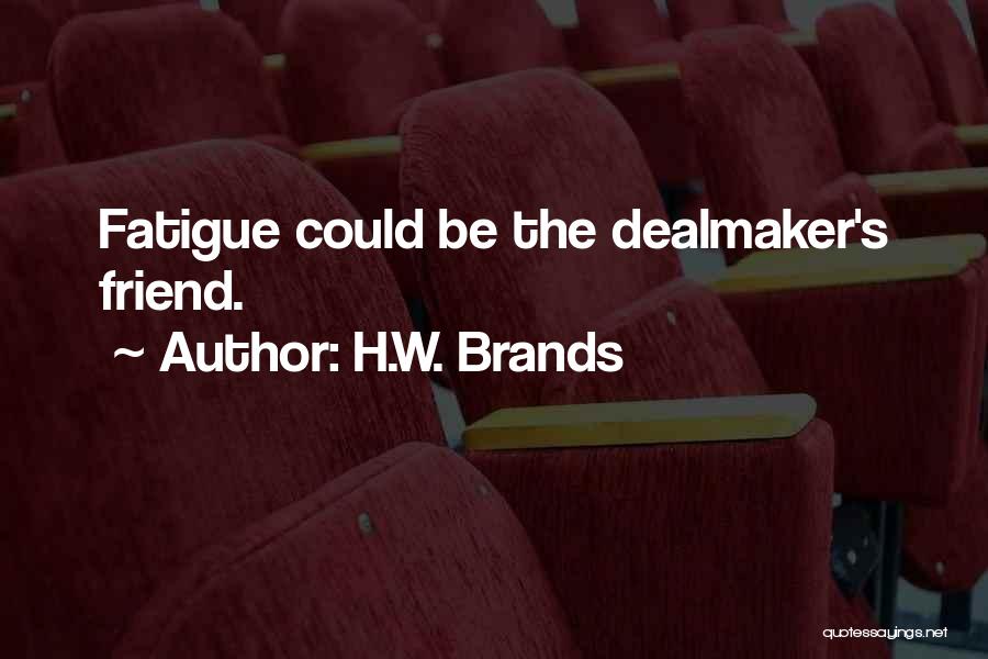 H.W. Brands Quotes: Fatigue Could Be The Dealmaker's Friend.