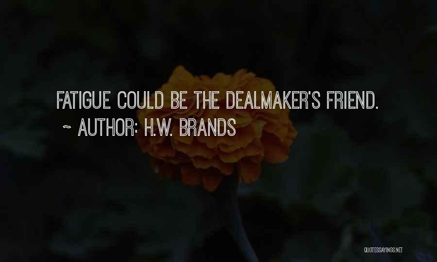 H.W. Brands Quotes: Fatigue Could Be The Dealmaker's Friend.