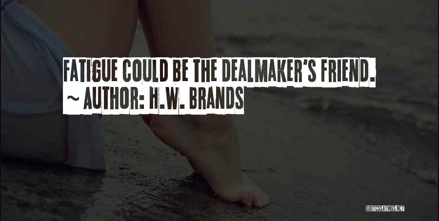 H.W. Brands Quotes: Fatigue Could Be The Dealmaker's Friend.