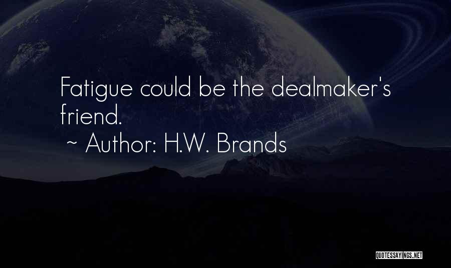 H.W. Brands Quotes: Fatigue Could Be The Dealmaker's Friend.