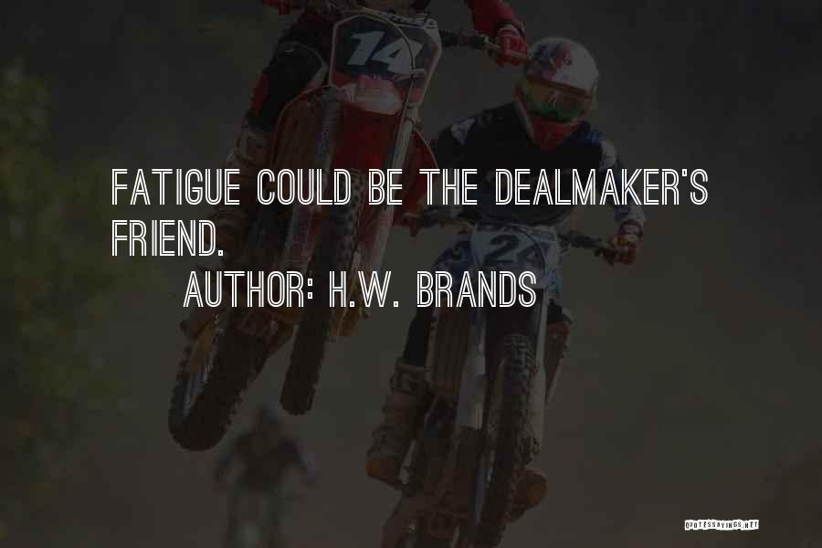 H.W. Brands Quotes: Fatigue Could Be The Dealmaker's Friend.