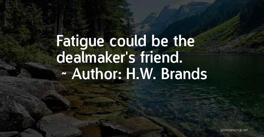 H.W. Brands Quotes: Fatigue Could Be The Dealmaker's Friend.