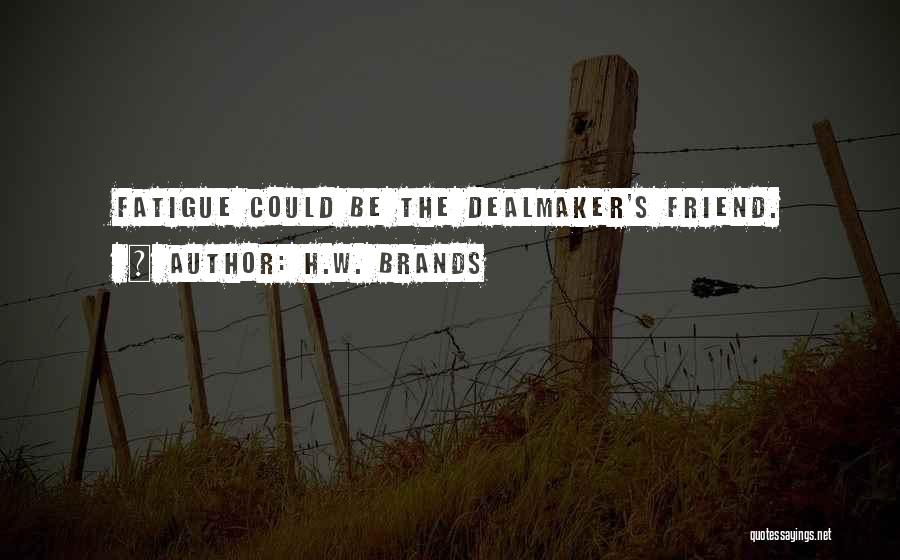 H.W. Brands Quotes: Fatigue Could Be The Dealmaker's Friend.