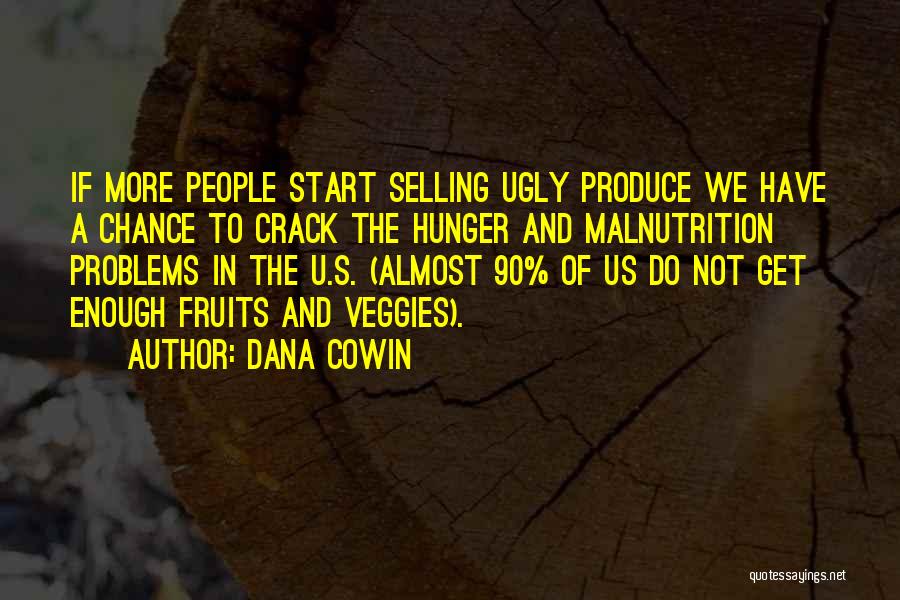 Dana Cowin Quotes: If More People Start Selling Ugly Produce We Have A Chance To Crack The Hunger And Malnutrition Problems In The