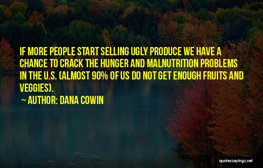 Dana Cowin Quotes: If More People Start Selling Ugly Produce We Have A Chance To Crack The Hunger And Malnutrition Problems In The