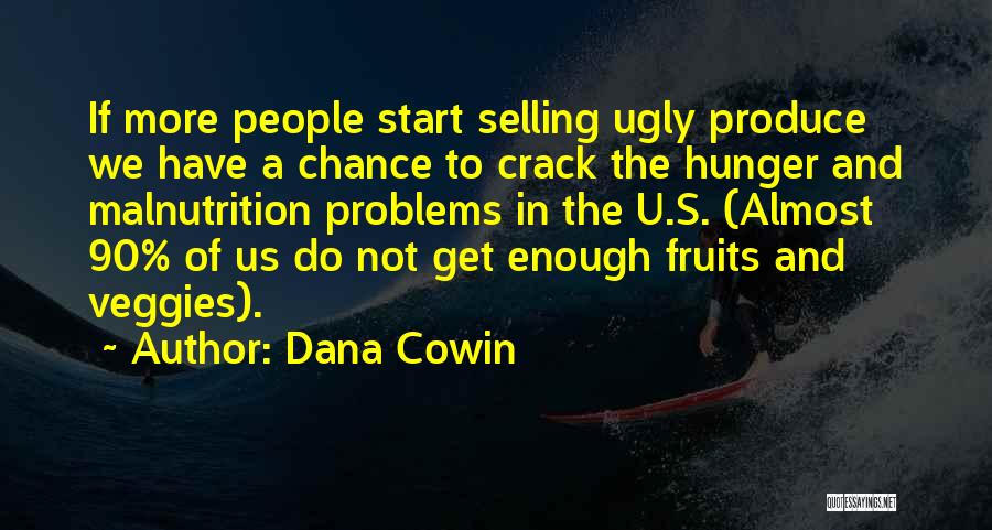 Dana Cowin Quotes: If More People Start Selling Ugly Produce We Have A Chance To Crack The Hunger And Malnutrition Problems In The