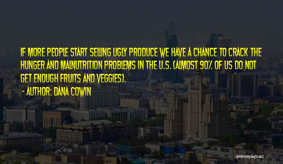 Dana Cowin Quotes: If More People Start Selling Ugly Produce We Have A Chance To Crack The Hunger And Malnutrition Problems In The