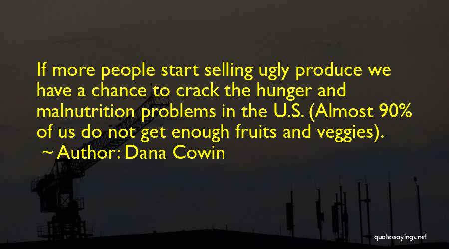 Dana Cowin Quotes: If More People Start Selling Ugly Produce We Have A Chance To Crack The Hunger And Malnutrition Problems In The