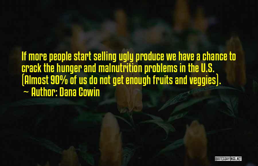 Dana Cowin Quotes: If More People Start Selling Ugly Produce We Have A Chance To Crack The Hunger And Malnutrition Problems In The