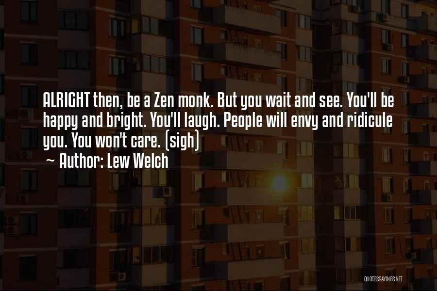 Lew Welch Quotes: Alright Then, Be A Zen Monk. But You Wait And See. You'll Be Happy And Bright. You'll Laugh. People Will