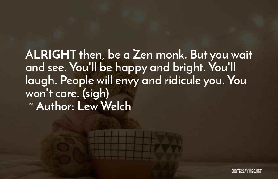 Lew Welch Quotes: Alright Then, Be A Zen Monk. But You Wait And See. You'll Be Happy And Bright. You'll Laugh. People Will