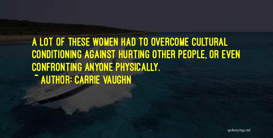 Carrie Vaughn Quotes: A Lot Of These Women Had To Overcome Cultural Conditioning Against Hurting Other People, Or Even Confronting Anyone Physically.