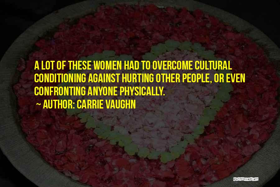 Carrie Vaughn Quotes: A Lot Of These Women Had To Overcome Cultural Conditioning Against Hurting Other People, Or Even Confronting Anyone Physically.