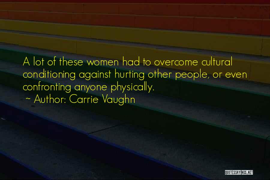 Carrie Vaughn Quotes: A Lot Of These Women Had To Overcome Cultural Conditioning Against Hurting Other People, Or Even Confronting Anyone Physically.