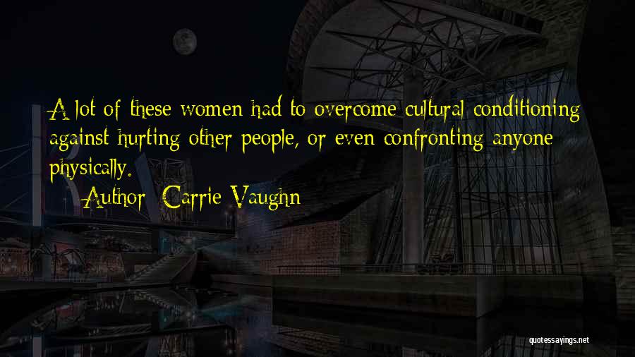 Carrie Vaughn Quotes: A Lot Of These Women Had To Overcome Cultural Conditioning Against Hurting Other People, Or Even Confronting Anyone Physically.